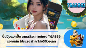 ปั่นปุ๊บแจกปั๊บ เกมสล็อตค่ายใหญ่ TGA689 แจกหนัก โปรแรง ฝาก 3รับ30วอเลท ค่ายเกมพนัน แตกยับ แตกหนัก เล่นได้ ถอนได้ทันที ไม่ผ่านเอเย่นต์