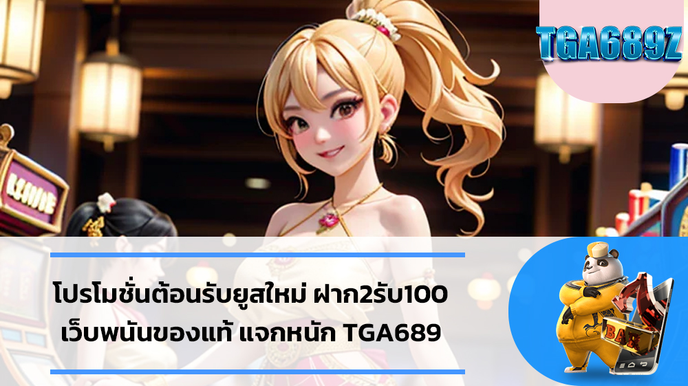 โปรโมชั่นต้อนรับยูสใหม่ ฝาก2รับ100 เว็บพนันของแท้ แจกหนัก TGA689 ทำกำไรได้ทุกเกม ปั่นฟรีสปินได้ทุกรอบ TGABET SLOT ได้เครดิตฟรีกันทั่วหน้า