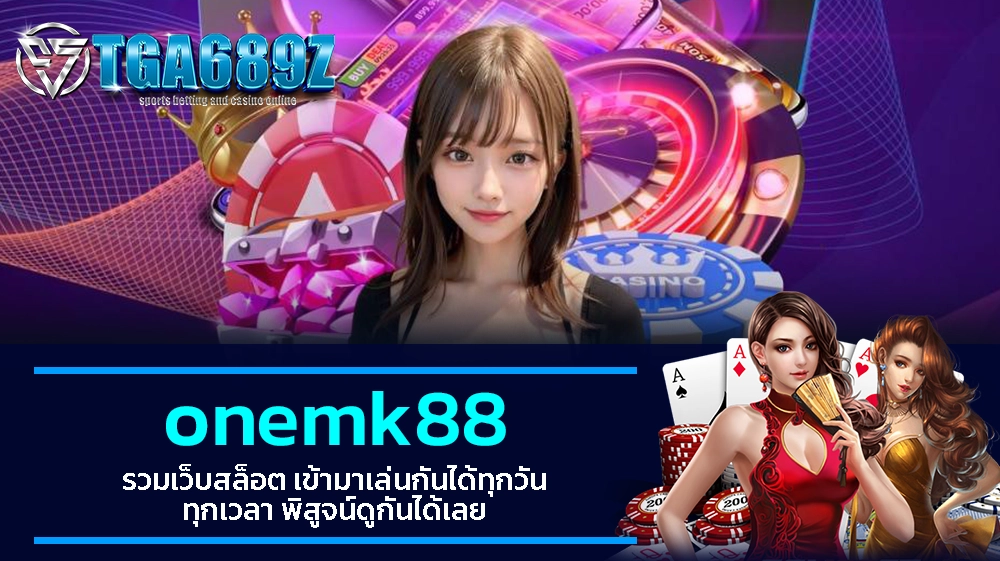 TGA689z onemk88 รวมเว็บสล็อต ข้ามาเล่นกันได้ทุกวัน ทุกเวลา พิสูจน์ดูกันได้เลย