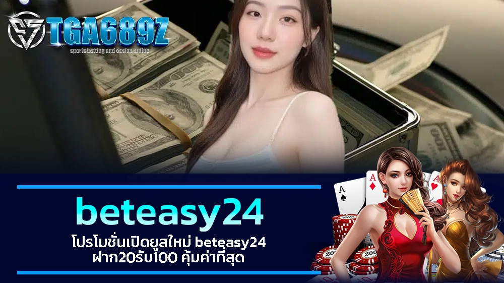 TGA689z โปรโมชั่นเปิดยูสใหม่ beteasy24 ฝาก20รับ100 คุ้มค่าที่สุด