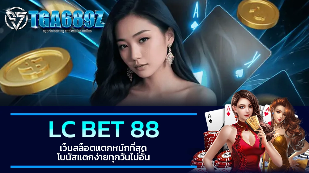TGA689z LC BET 88 เว็บสล็อตแตกหนักที่สุด โบนัสแตกง่ายทุกวันไม่อั้น